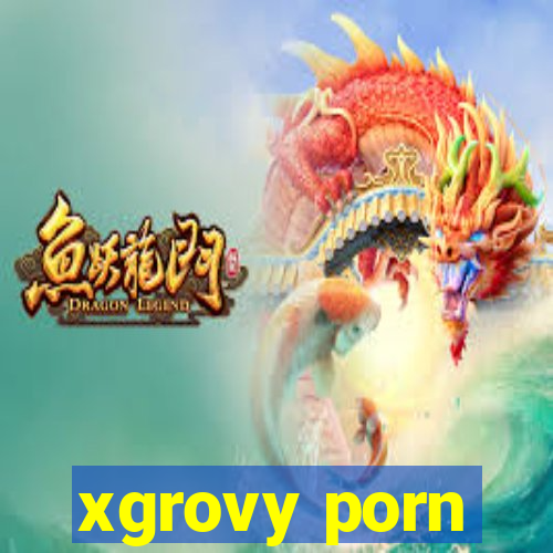 xgrovy porn