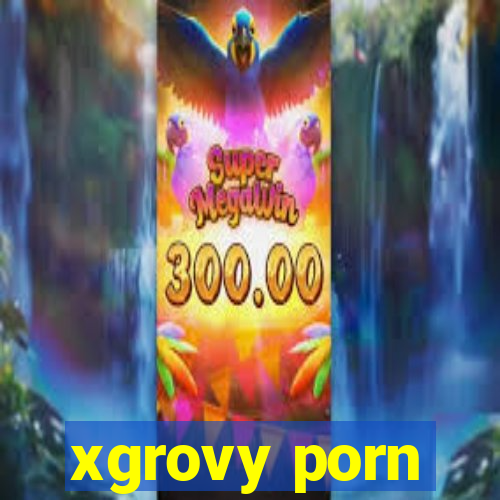 xgrovy porn