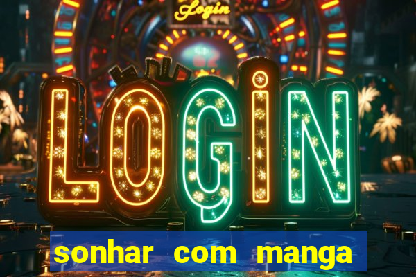 sonhar com manga madura jogo do bicho