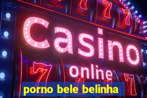 porno bele belinha