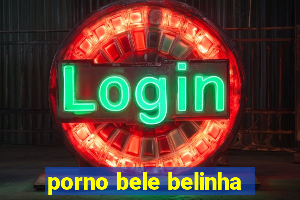 porno bele belinha