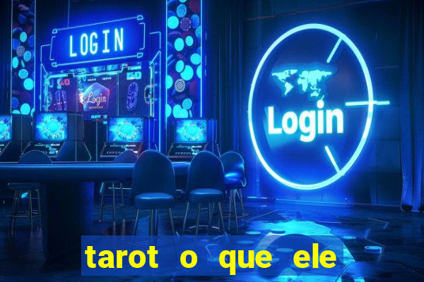 tarot o que ele sente por mim