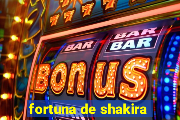 fortuna de shakira