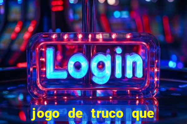 jogo de truco que ganha dinheiro de verdade