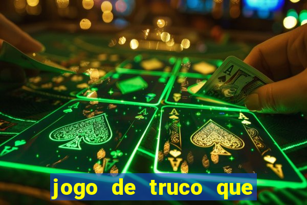 jogo de truco que ganha dinheiro de verdade