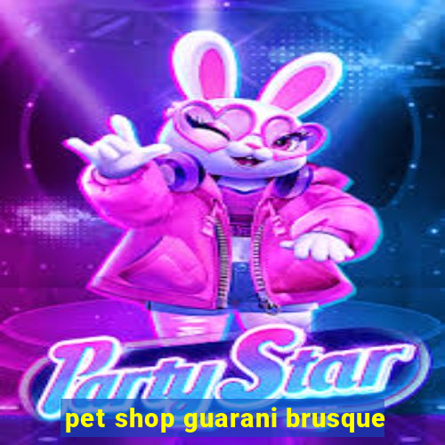 pet shop guarani brusque