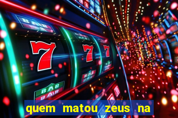 quem matou zeus na mitologia grega