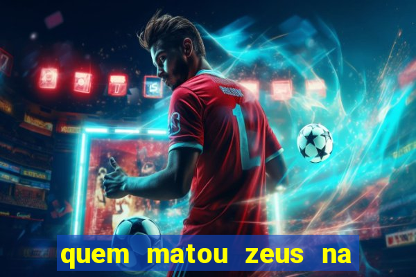 quem matou zeus na mitologia grega