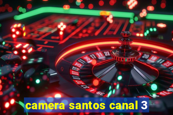 camera santos canal 3