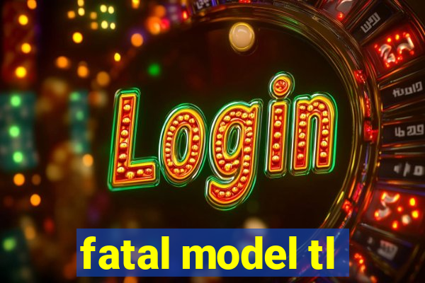 fatal model tl