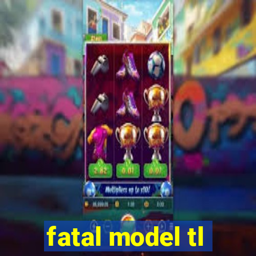 fatal model tl