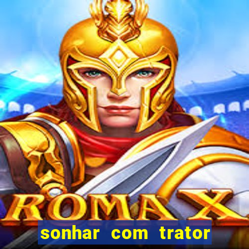 sonhar com trator que bicho jogar