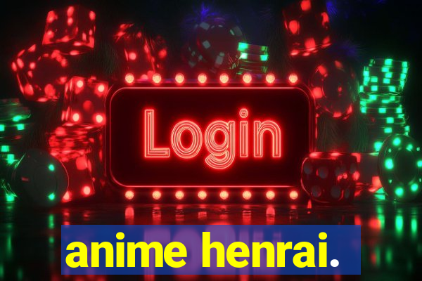 anime henrai.