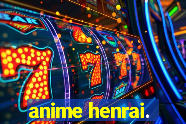 anime henrai.