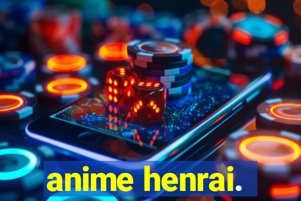 anime henrai.