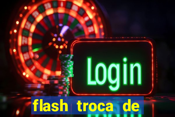 flash troca de corpo parte 2