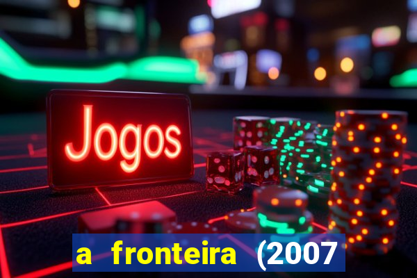 a fronteira (2007 filme completo download)