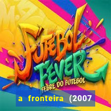 a fronteira (2007 filme completo download)