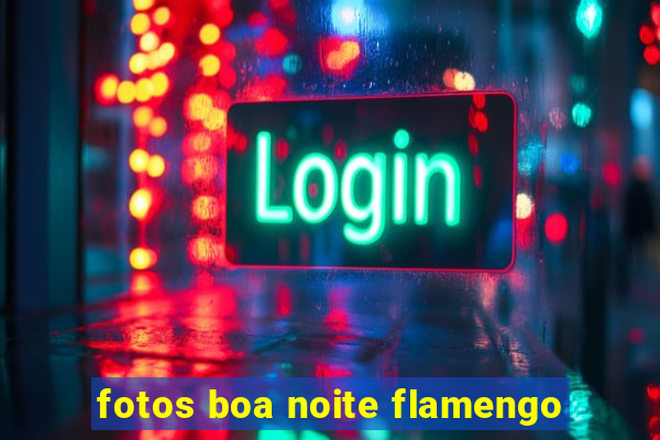 fotos boa noite flamengo