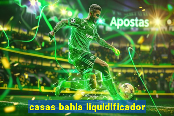 casas bahia liquidificador