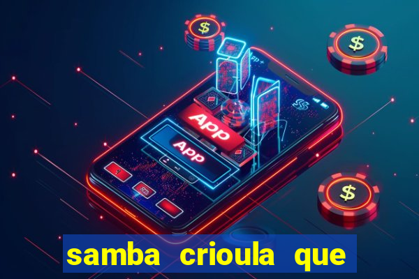 samba crioula que vem da bahia