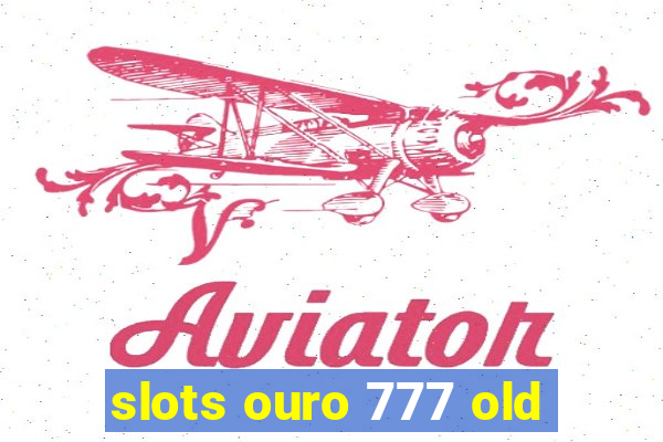 slots ouro 777 old