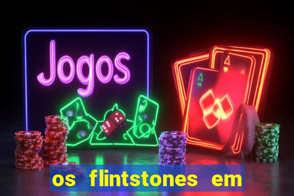 os flintstones em viva rock vegas filme completo dublado