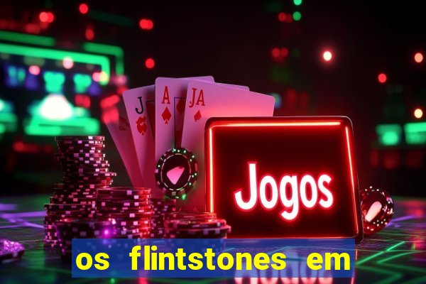 os flintstones em viva rock vegas filme completo dublado