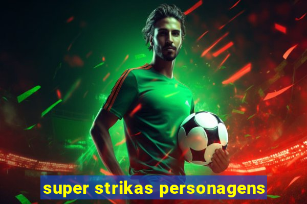 super strikas personagens