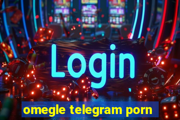 omegle telegram porn