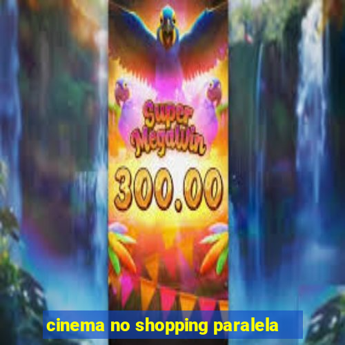 cinema no shopping paralela