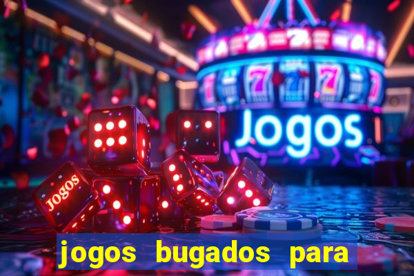 jogos bugados para ganhar dinheiro