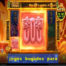 jogos bugados para ganhar dinheiro