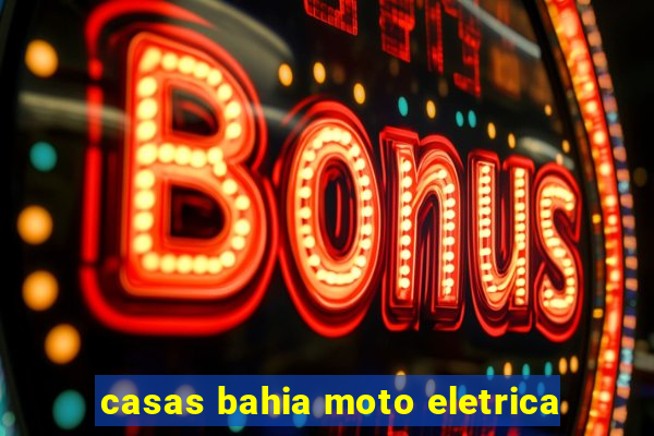 casas bahia moto eletrica