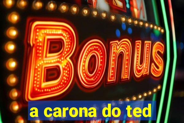 a carona do ted