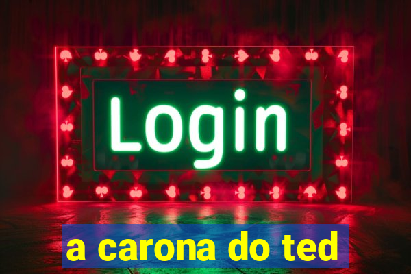 a carona do ted