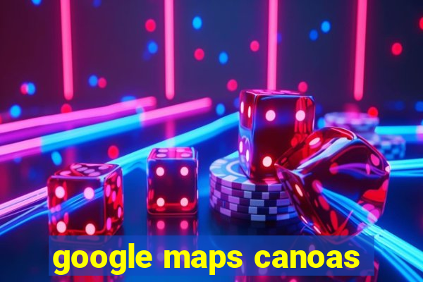 google maps canoas