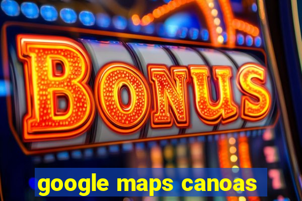 google maps canoas