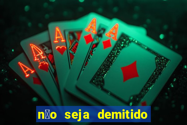 n茫o seja demitido como ganhar na loteria