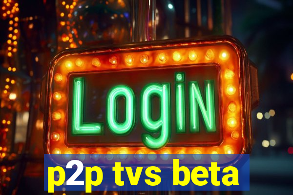 p2p tvs beta