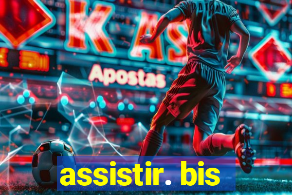 assistir. bis