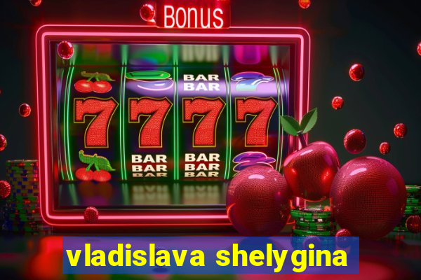 vladislava shelygina