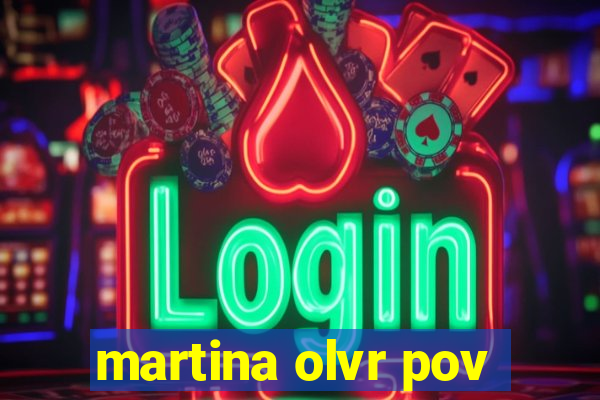 martina olvr pov