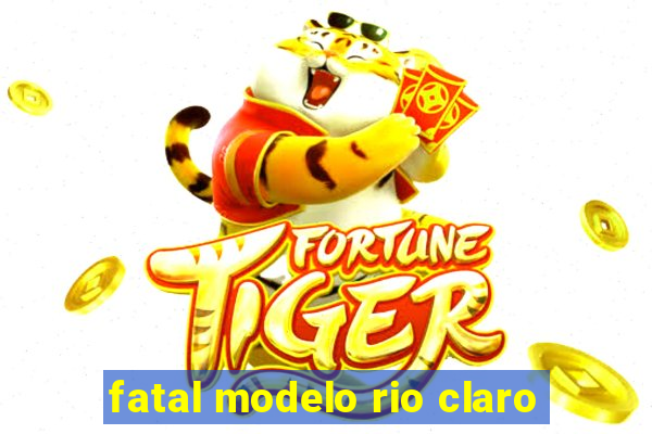 fatal modelo rio claro