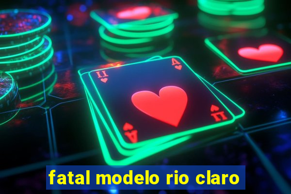 fatal modelo rio claro