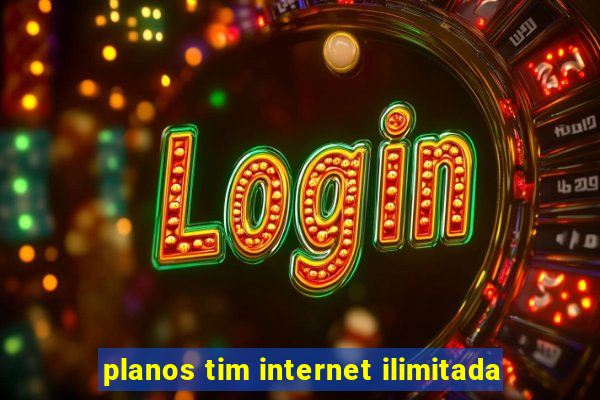 planos tim internet ilimitada