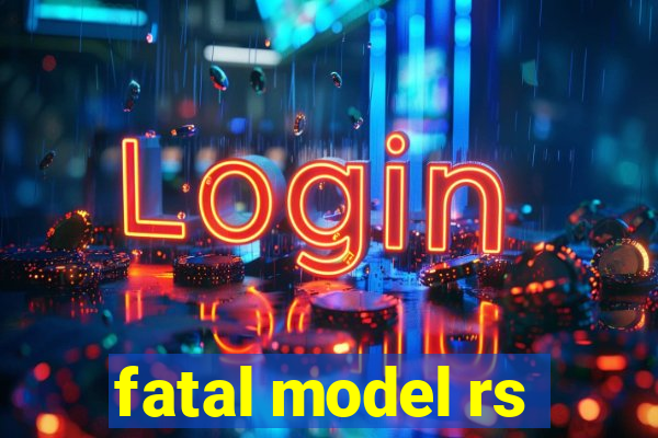 fatal model rs