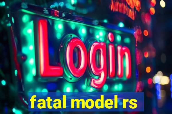 fatal model rs