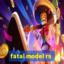 fatal model rs