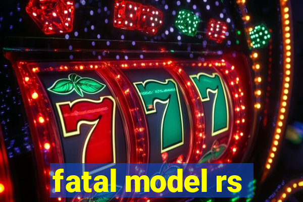 fatal model rs